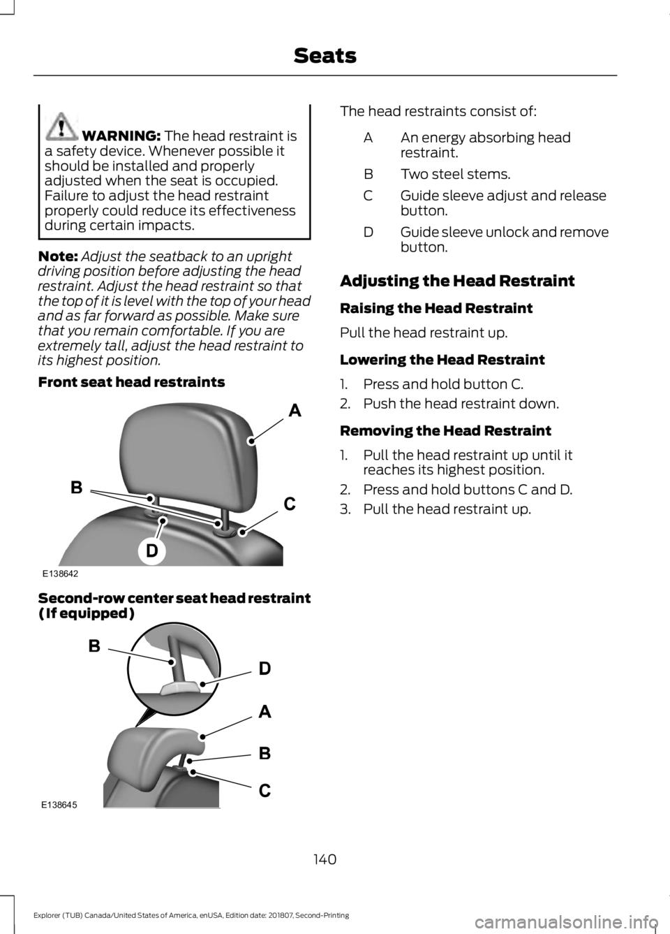 FORD EXPLORER 2019  Owners Manual WARNING: The head restraint is
a safety device. Whenever possible it
should be installed and properly
adjusted when the seat is occupied.
Failure to adjust the head restraint
properly could reduce its