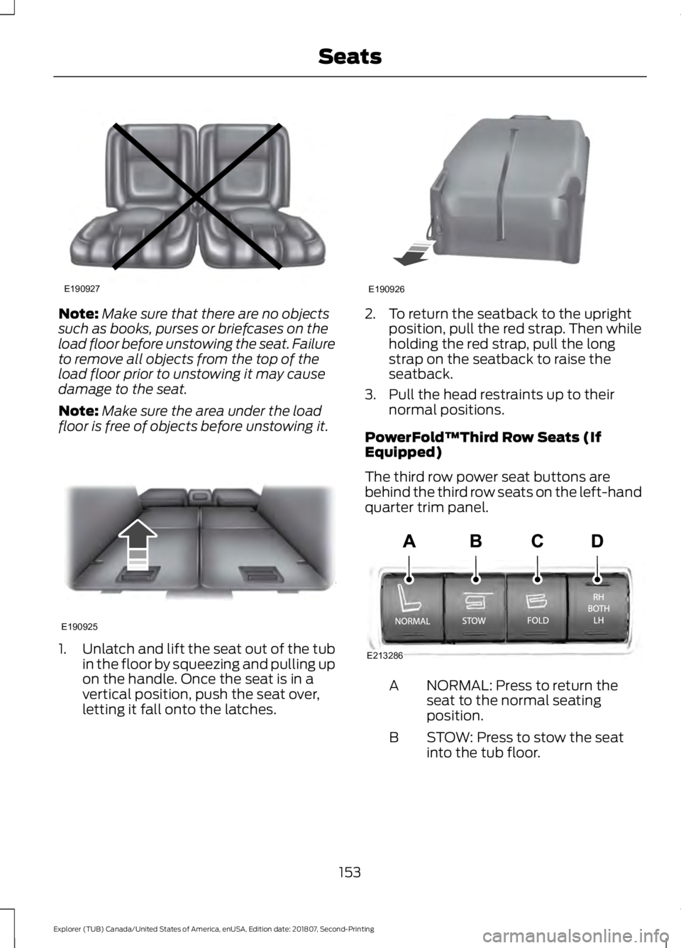 FORD EXPLORER 2019  Owners Manual Note:
Make sure that there are no objects
such as books, purses or briefcases on the
load floor before unstowing the seat. Failure
to remove all objects from the top of the
load floor prior to unstowi