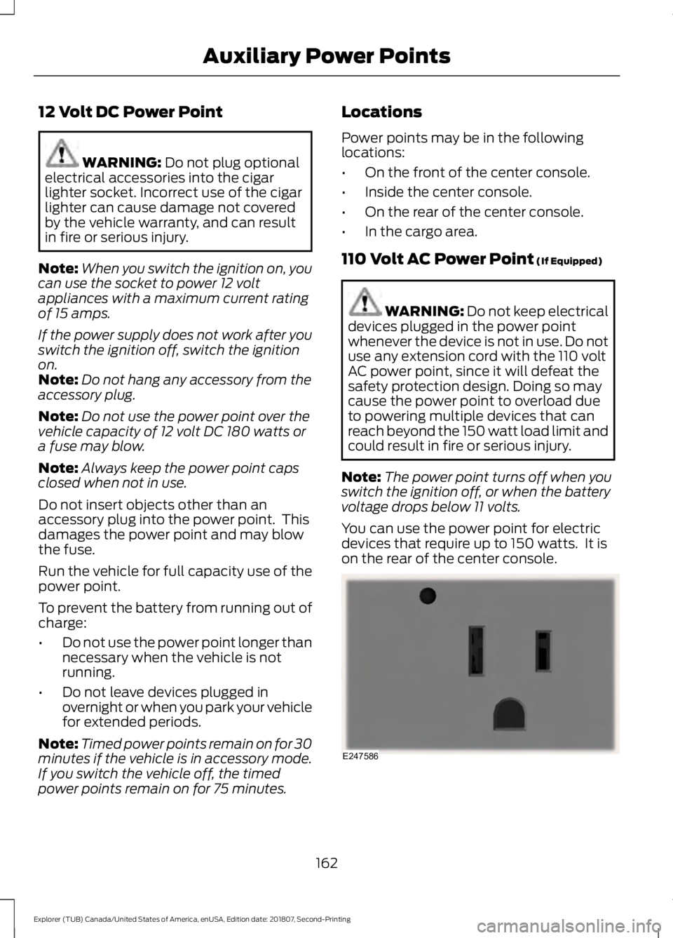 FORD EXPLORER 2019  Owners Manual 12 Volt DC Power Point
WARNING: Do not plug optional
electrical accessories into the cigar
lighter socket. Incorrect use of the cigar
lighter can cause damage not covered
by the vehicle warranty, and 