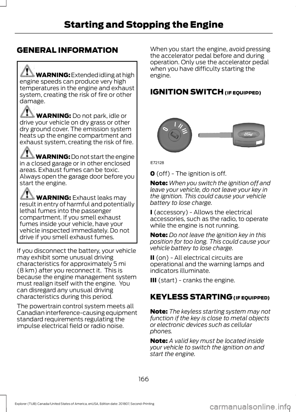 FORD EXPLORER 2019  Owners Manual GENERAL INFORMATION
WARNING: Extended idling at high
engine speeds can produce very high
temperatures in the engine and exhaust
system, creating the risk of fire or other
damage. WARNING: Do not park,