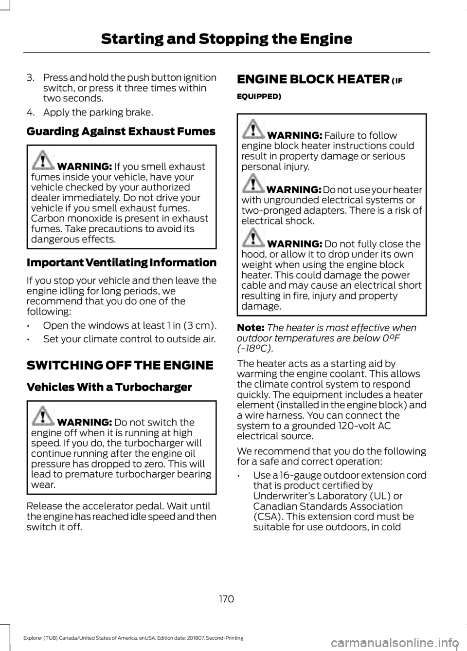 FORD EXPLORER 2019  Owners Manual 3.
Press and hold the push button ignition
switch, or press it three times within
two seconds.
4. Apply the parking brake.
Guarding Against Exhaust Fumes WARNING: If you smell exhaust
fumes inside you