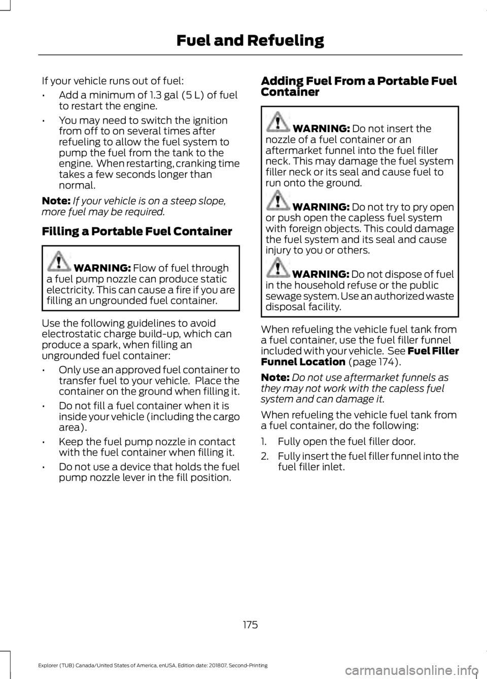 FORD EXPLORER 2019  Owners Manual If your vehicle runs out of fuel:
•
Add a minimum of 1.3 gal (5 L) of fuel
to restart the engine.
• You may need to switch the ignition
from off to on several times after
refueling to allow the fu