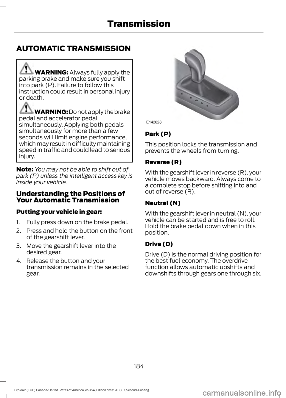 FORD EXPLORER 2019  Owners Manual AUTOMATIC TRANSMISSION
WARNING: Always fully apply the
parking brake and make sure you shift
into park (P). Failure to follow this
instruction could result in personal injury
or death. WARNING: 
Do no