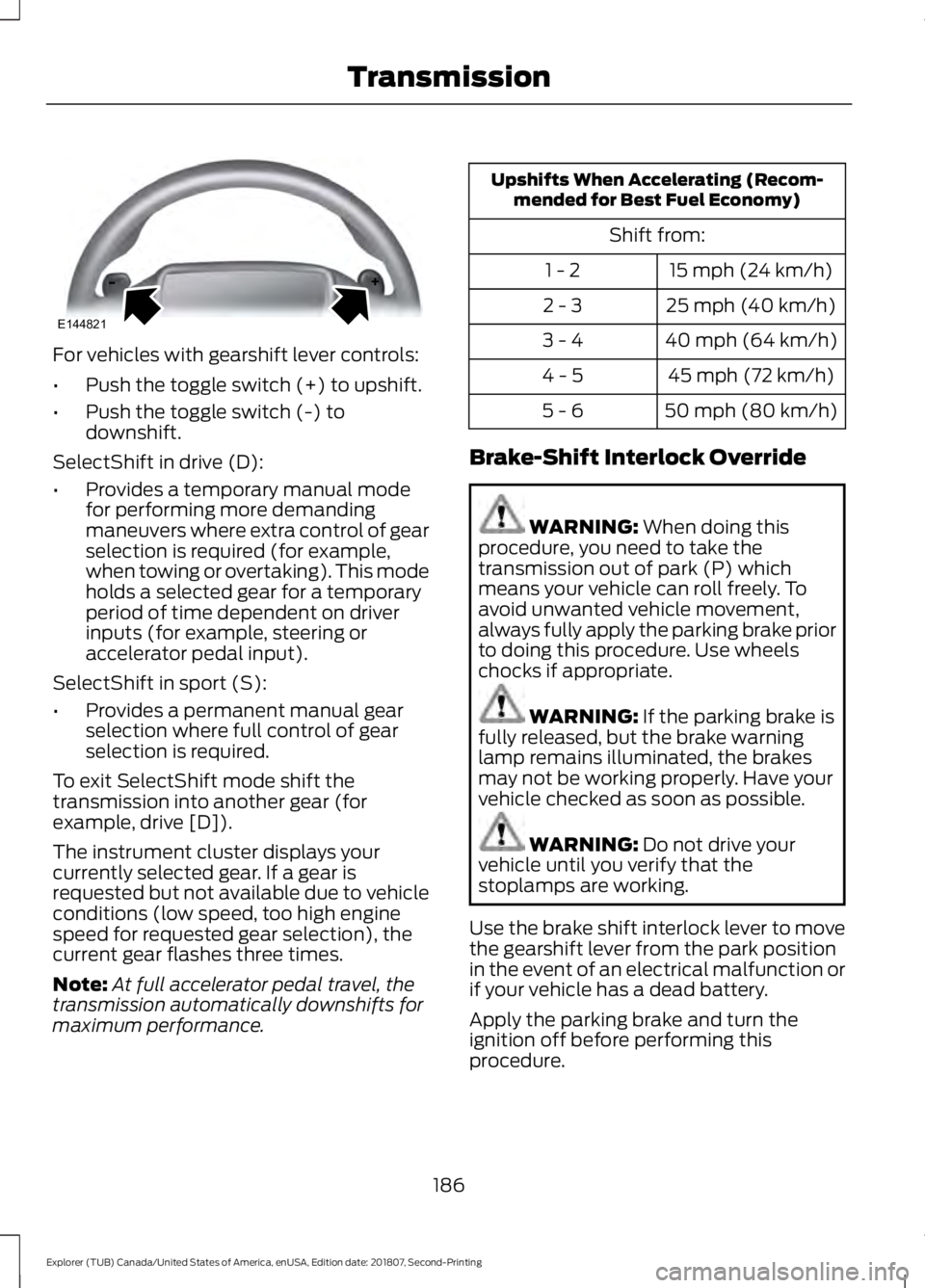 FORD EXPLORER 2019  Owners Manual For vehicles with gearshift lever controls:
•
Push the toggle switch (+) to upshift.
• Push the toggle switch (-) to
downshift.
SelectShift in drive (D):
• Provides a temporary manual mode
for p