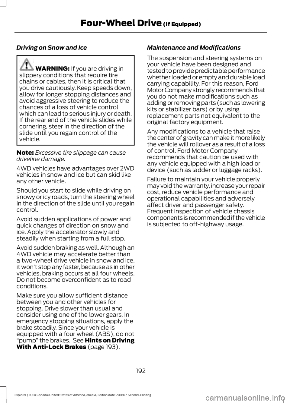 FORD EXPLORER 2019  Owners Manual Driving on Snow and Ice
WARNING: If you are driving in
slippery conditions that require tire
chains or cables, then it is critical that
you drive cautiously. Keep speeds down,
allow for longer stoppin