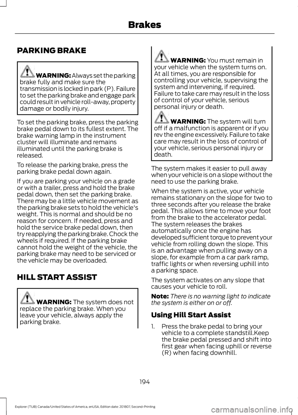 FORD EXPLORER 2019  Owners Manual PARKING BRAKE
WARNING: Always set the parking
brake fully and make sure the
transmission is locked in park (P). Failure
to set the parking brake and engage park
could result in vehicle roll-away, prop