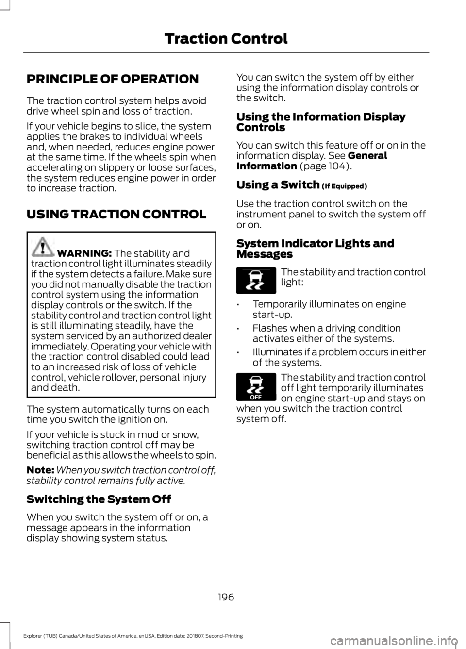 FORD EXPLORER 2019  Owners Manual PRINCIPLE OF OPERATION
The traction control system helps avoid
drive wheel spin and loss of traction.
If your vehicle begins to slide, the system
applies the brakes to individual wheels
and, when need