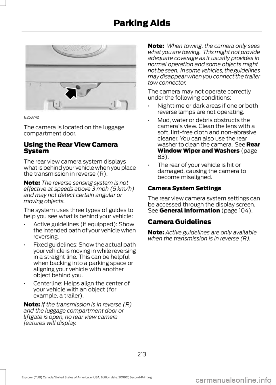 FORD EXPLORER 2019  Owners Manual The camera is located on the luggage
compartment door.
Using the Rear View Camera
System
The rear view camera system displays
what is behind your vehicle when you place
the transmission in reverse (R)