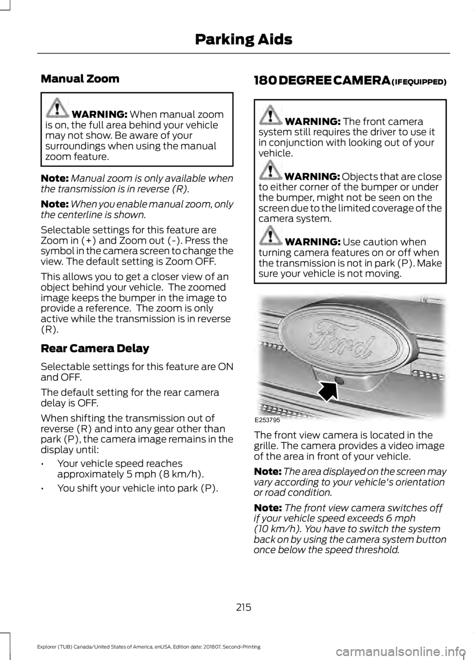 FORD EXPLORER 2019  Owners Manual Manual Zoom
WARNING: When manual zoom
is on, the full area behind your vehicle
may not show. Be aware of your
surroundings when using the manual
zoom feature.
Note: Manual zoom is only available when
