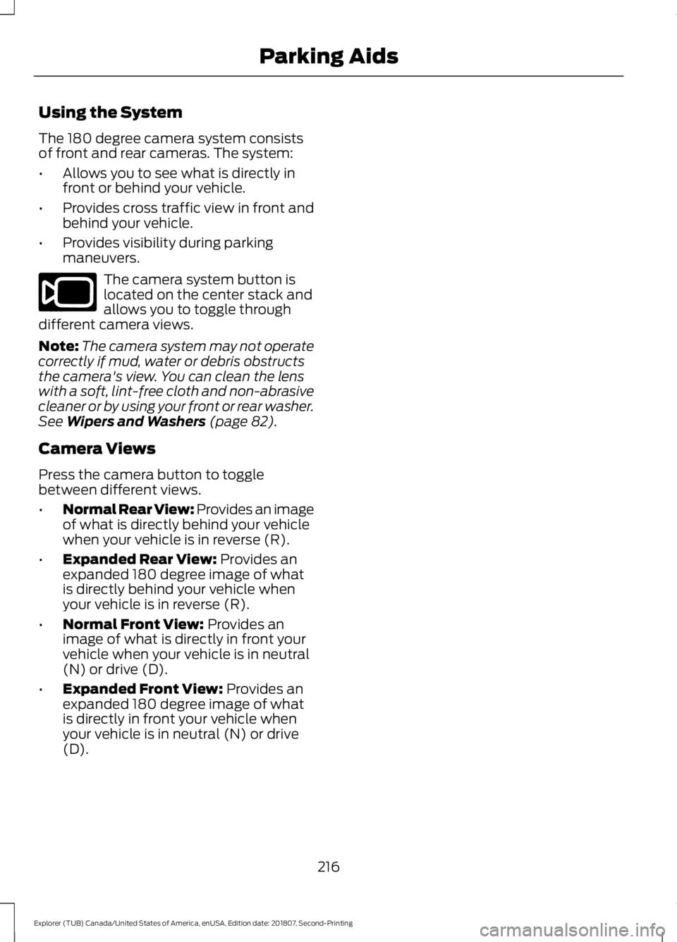 FORD EXPLORER 2019  Owners Manual Using the System
The 180 degree camera system consists
of front and rear cameras. The system:
•
Allows you to see what is directly in
front or behind your vehicle.
• Provides cross traffic view in