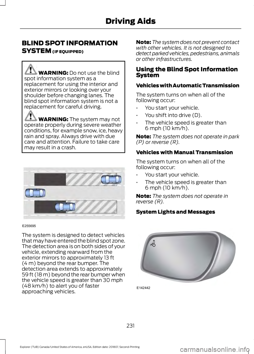 FORD EXPLORER 2019  Owners Manual BLIND SPOT INFORMATION
SYSTEM (IF EQUIPPED)
WARNING: 
Do not use the blind
spot information system as a
replacement for using the interior and
exterior mirrors or looking over your
shoulder before cha