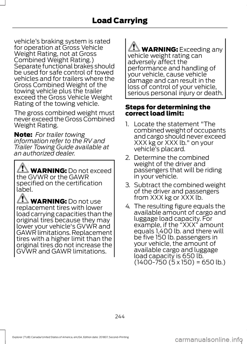 FORD EXPLORER 2019  Owners Manual vehicle
’s braking system is rated
for operation at Gross Vehicle
Weight Rating, not at Gross
Combined Weight Rating.)
Separate functional brakes should
be used for safe control of towed
vehicles an