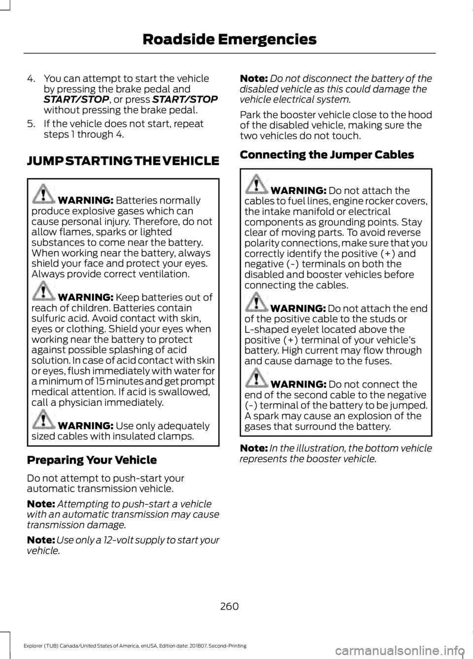 FORD EXPLORER 2019  Owners Manual 4. You can attempt to start the vehicle
by pressing the brake pedal and
START/STOP, or press START/STOP
without pressing the brake pedal.
5. If the vehicle does not start, repeat steps 1 through 4.
JU