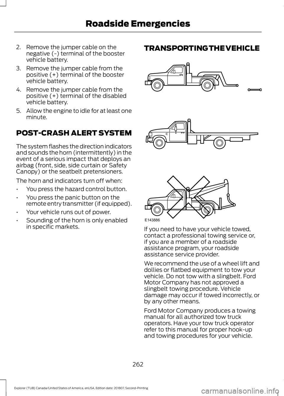 FORD EXPLORER 2019  Owners Manual 2. Remove the jumper cable on the
negative (-) terminal of the booster
vehicle battery.
3. Remove the jumper cable from the positive (+) terminal of the booster
vehicle battery.
4. Remove the jumper c
