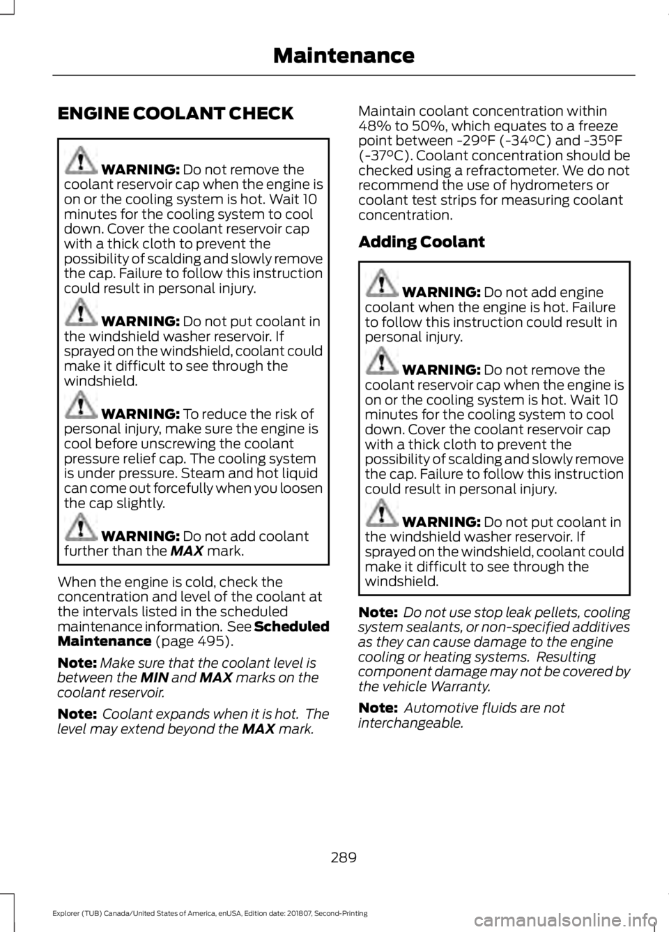 FORD EXPLORER 2019  Owners Manual ENGINE COOLANT CHECK
WARNING: Do not remove the
coolant reservoir cap when the engine is
on or the cooling system is hot. Wait 10
minutes for the cooling system to cool
down. Cover the coolant reservo