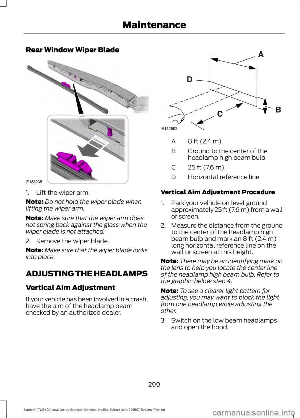 FORD EXPLORER 2019  Owners Manual Rear Window Wiper Blade
1. Lift the wiper arm.
Note:
Do not hold the wiper blade when
lifting the wiper arm.
Note: Make sure that the wiper arm does
not spring back against the glass when the
wiper bl