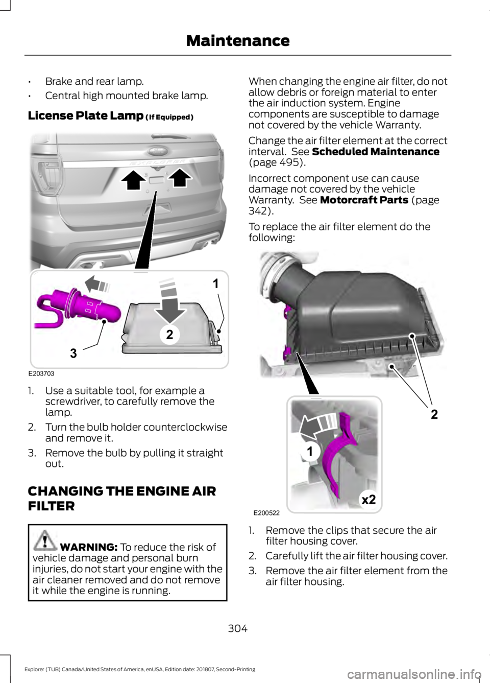 FORD EXPLORER 2019  Owners Manual •
Brake and rear lamp.
• Central high mounted brake lamp.
License Plate Lamp (If Equipped) 1. Use a suitable tool, for example a
screwdriver, to carefully remove the
lamp.
2. Turn the bulb holder 