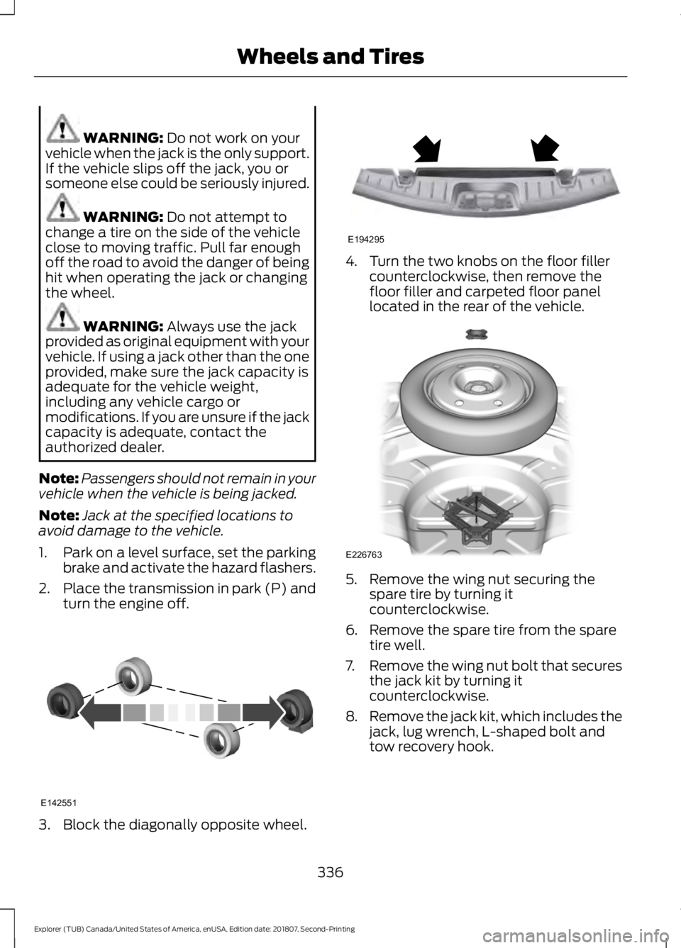 FORD EXPLORER 2019  Owners Manual WARNING: Do not work on your
vehicle when the jack is the only support.
If the vehicle slips off the jack, you or
someone else could be seriously injured. WARNING: 
Do not attempt to
change a tire on 
