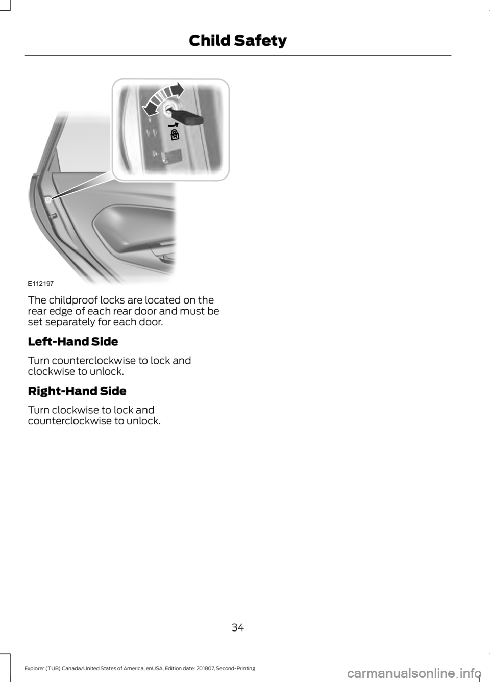 FORD EXPLORER 2019  Owners Manual The childproof locks are located on the
rear edge of each rear door and must be
set separately for each door.
Left-Hand Side
Turn counterclockwise to lock and
clockwise to unlock.
Right-Hand Side
Turn