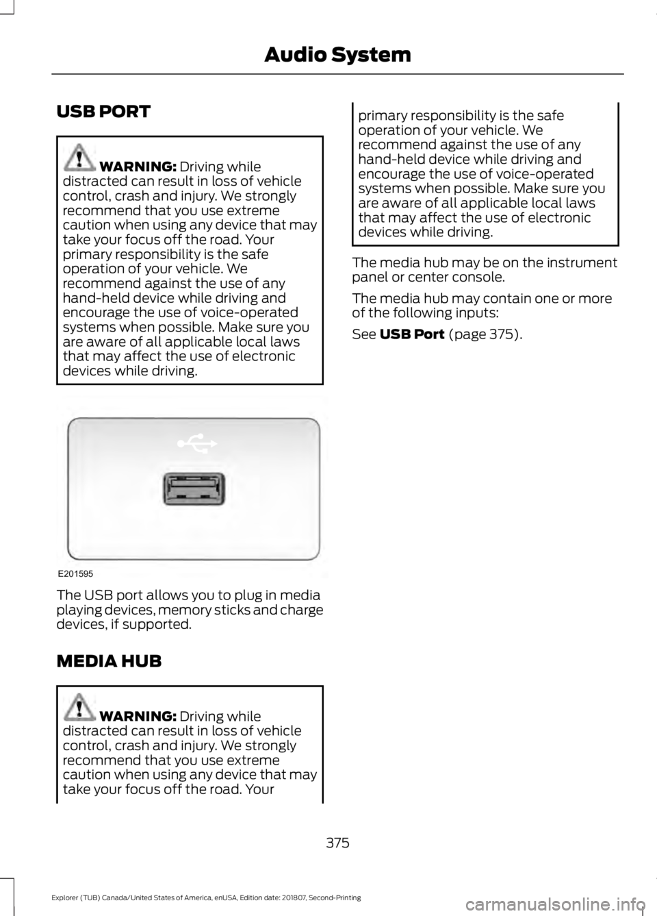 FORD EXPLORER 2019  Owners Manual USB PORT
WARNING: Driving while
distracted can result in loss of vehicle
control, crash and injury. We strongly
recommend that you use extreme
caution when using any device that may
take your focus of