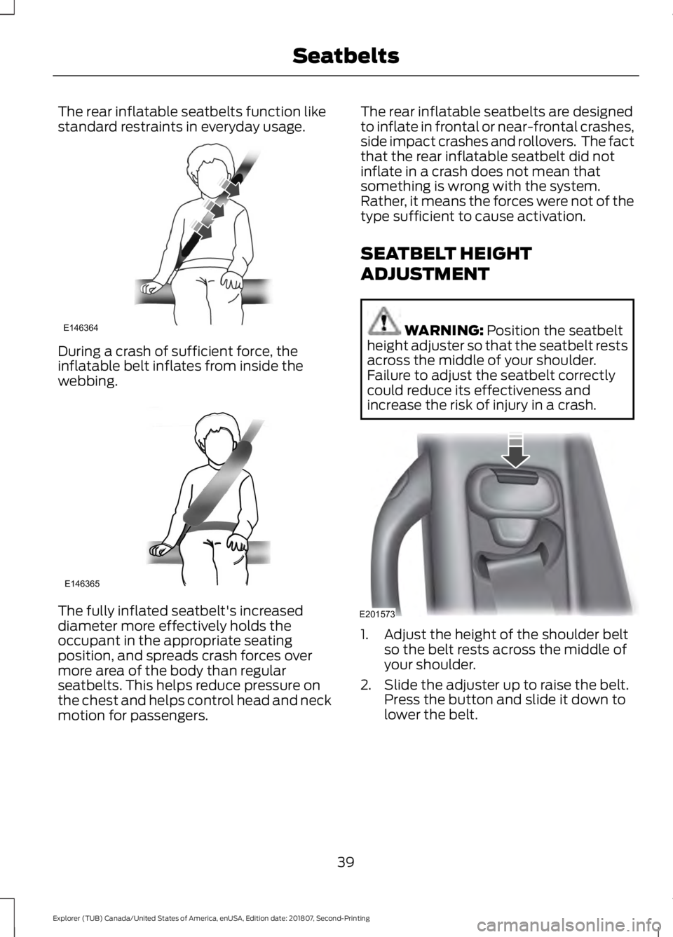 FORD EXPLORER 2019  Owners Manual The rear inflatable seatbelts function like
standard restraints in everyday usage.
During a crash of sufficient force, the
inflatable belt inflates from inside the
webbing.
The fully inflated seatbelt