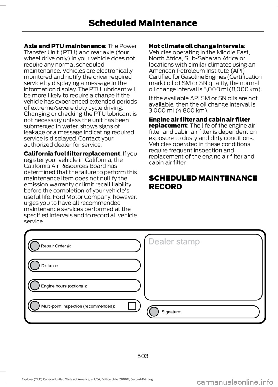 FORD EXPLORER 2019  Owners Manual Axle and PTU maintenance: The Power
Transfer Unit (PTU) and rear axle (four
wheel drive only) in your vehicle does not
require any normal scheduled
maintenance. Vehicles are electronically
monitored a