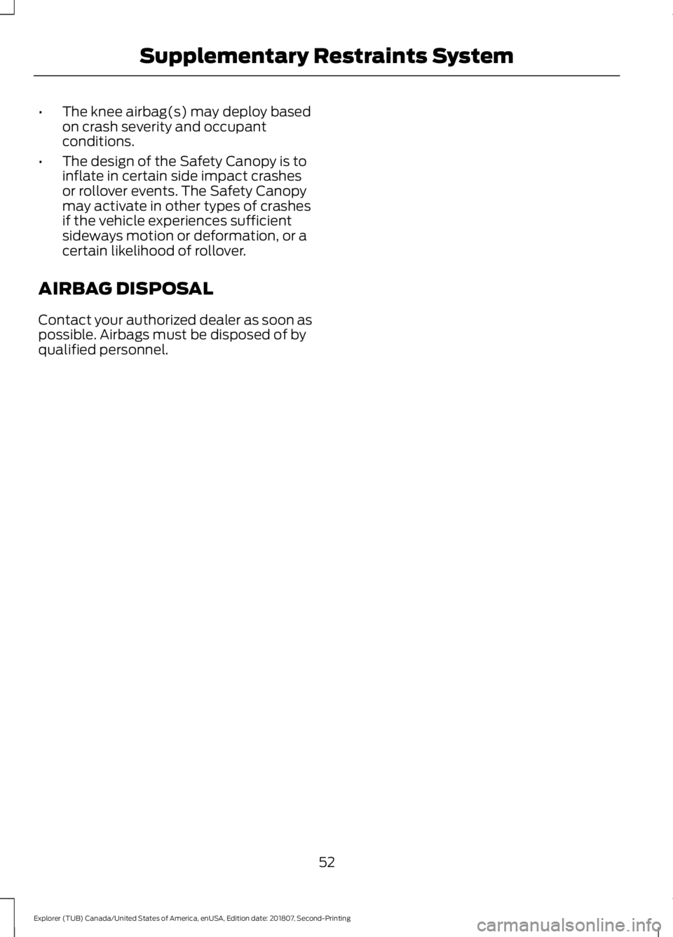 FORD EXPLORER 2019  Owners Manual •
The knee airbag(s) may deploy based
on crash severity and occupant
conditions.
• The design of the Safety Canopy is to
inflate in certain side impact crashes
or rollover events. The Safety Canop
