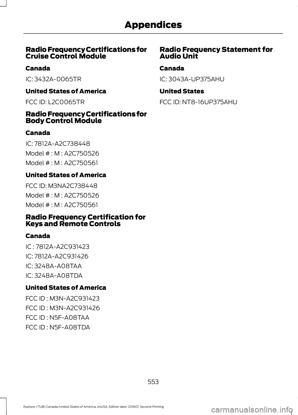 FORD EXPLORER 2019  Owners Manual Radio Frequency Certifications for
Cruise Control Module
Canada
IC: 3432A-0065TR
United States of America
FCC ID: L2C0065TR
Radio Frequency Certifications for
Body Control Module
Canada
IC: 7812A-A2C7
