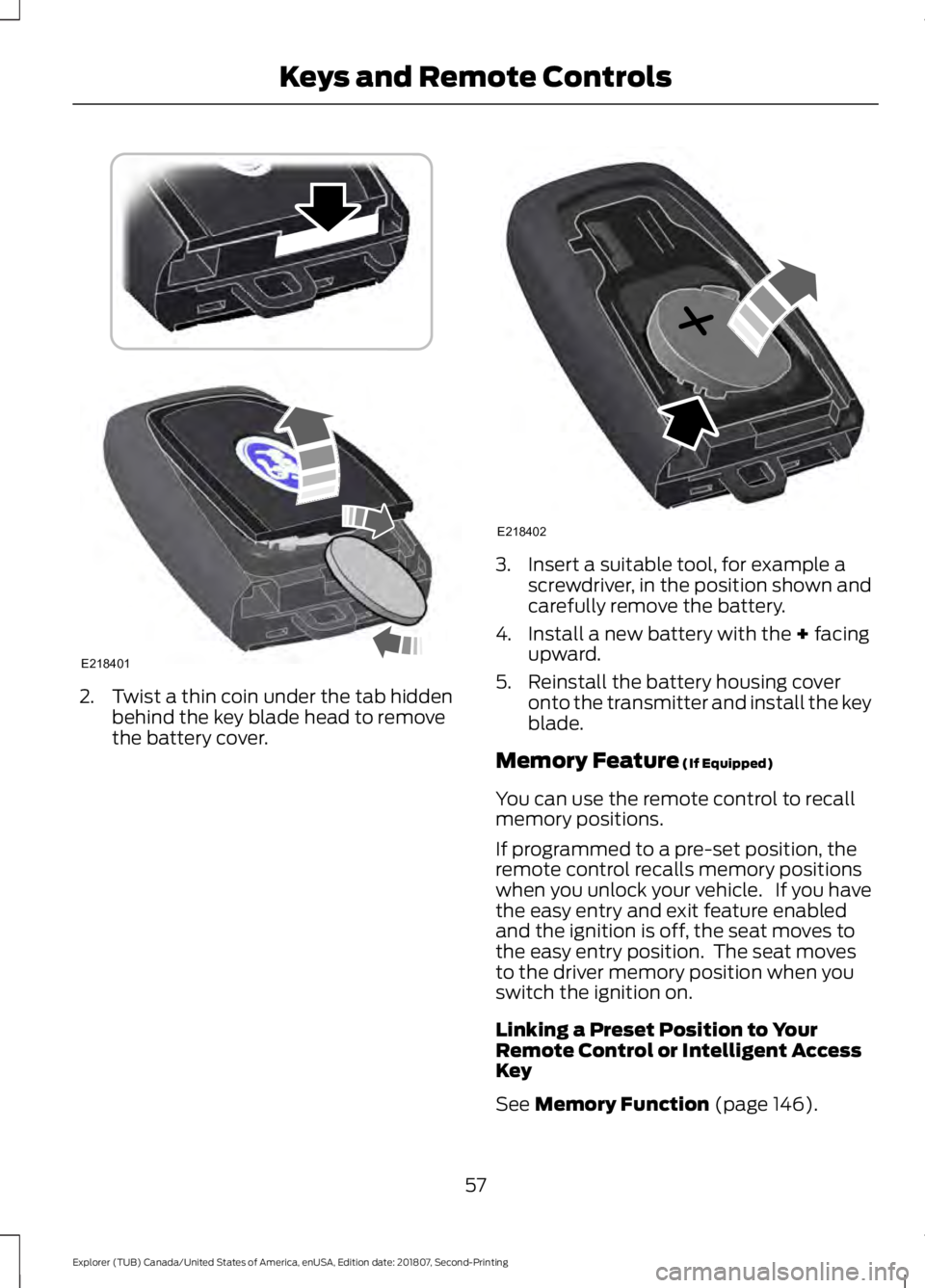 FORD EXPLORER 2019  Owners Manual 2. Twist a thin coin under the tab hidden
behind the key blade head to remove
the battery cover. 3. Insert a suitable tool, for example a
screwdriver, in the position shown and
carefully remove the ba