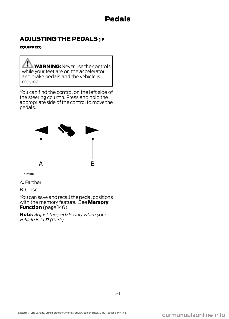 FORD EXPLORER 2019  Owners Manual ADJUSTING THE PEDALS (IF
EQUIPPED) WARNING: 
Never use the controls
while your feet are on the accelerator
and brake pedals and the vehicle is
moving.
You can find the control on the left side of
the 