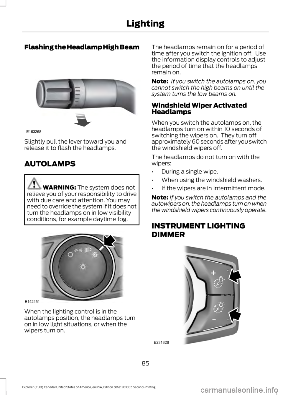 FORD EXPLORER 2019  Owners Manual Flashing the Headlamp High Beam
Slightly pull the lever toward you and
release it to flash the headlamps.
AUTOLAMPS
WARNING: The system does not
relieve you of your responsibility to drive
with due ca
