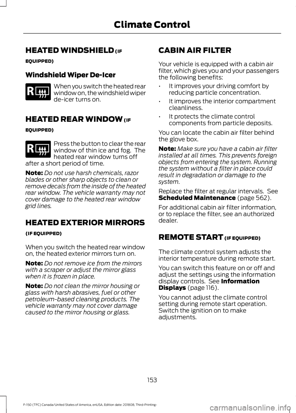 FORD F-150 2019 Owners Manual HEATED WINDSHIELD (IF
EQUIPPED)
Windshield Wiper De-Icer When you switch the heated rear
window on, the windshield wiper
de-icer turns on.
HEATED REAR WINDOW
(IF
EQUIPPED) Press the button to clear t FORD F-150 2019 Owners Manual HEATED WINDSHIELD (IF
EQUIPPED)
Windshield Wiper De-Icer When you switch the heated rear
window on, the windshield wiper
de-icer turns on.
HEATED REAR WINDOW
(IF
EQUIPPED) Press the button to clear t
