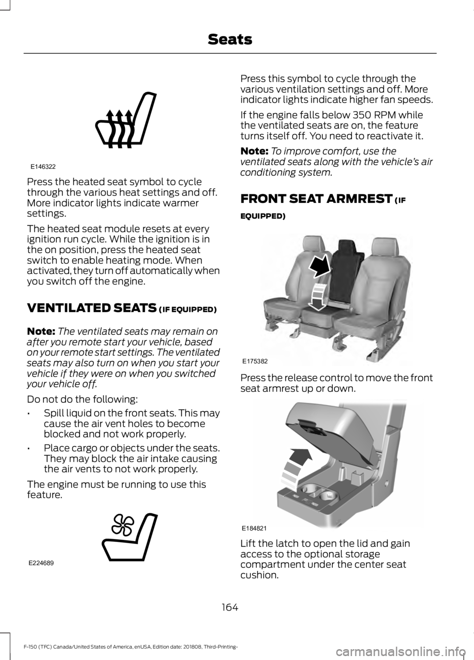 FORD F-150 2019 Owners Manual Press the heated seat symbol to cycle
through the various heat settings and off.
More indicator lights indicate warmer
settings.
The heated seat module resets at every
ignition run cycle. While the ig FORD F-150 2019 Owners Manual Press the heated seat symbol to cycle
through the various heat settings and off.
More indicator lights indicate warmer
settings.
The heated seat module resets at every
ignition run cycle. While the ig