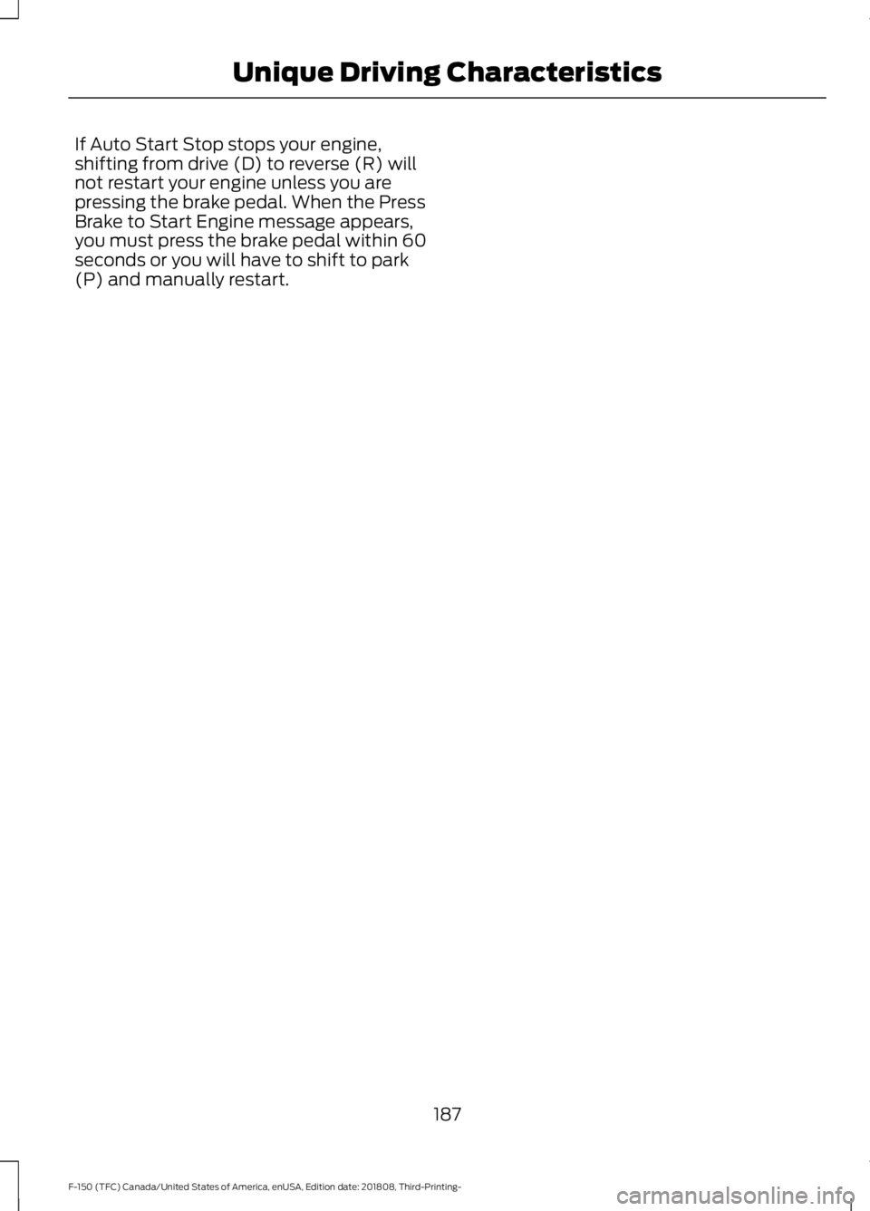 FORD F-150 2019  Owners Manual If Auto Start Stop stops your engine,
shifting from drive (D) to reverse (R) will
not restart your engine unless you are
pressing the brake pedal. When the Press
Brake to Start Engine message appears,