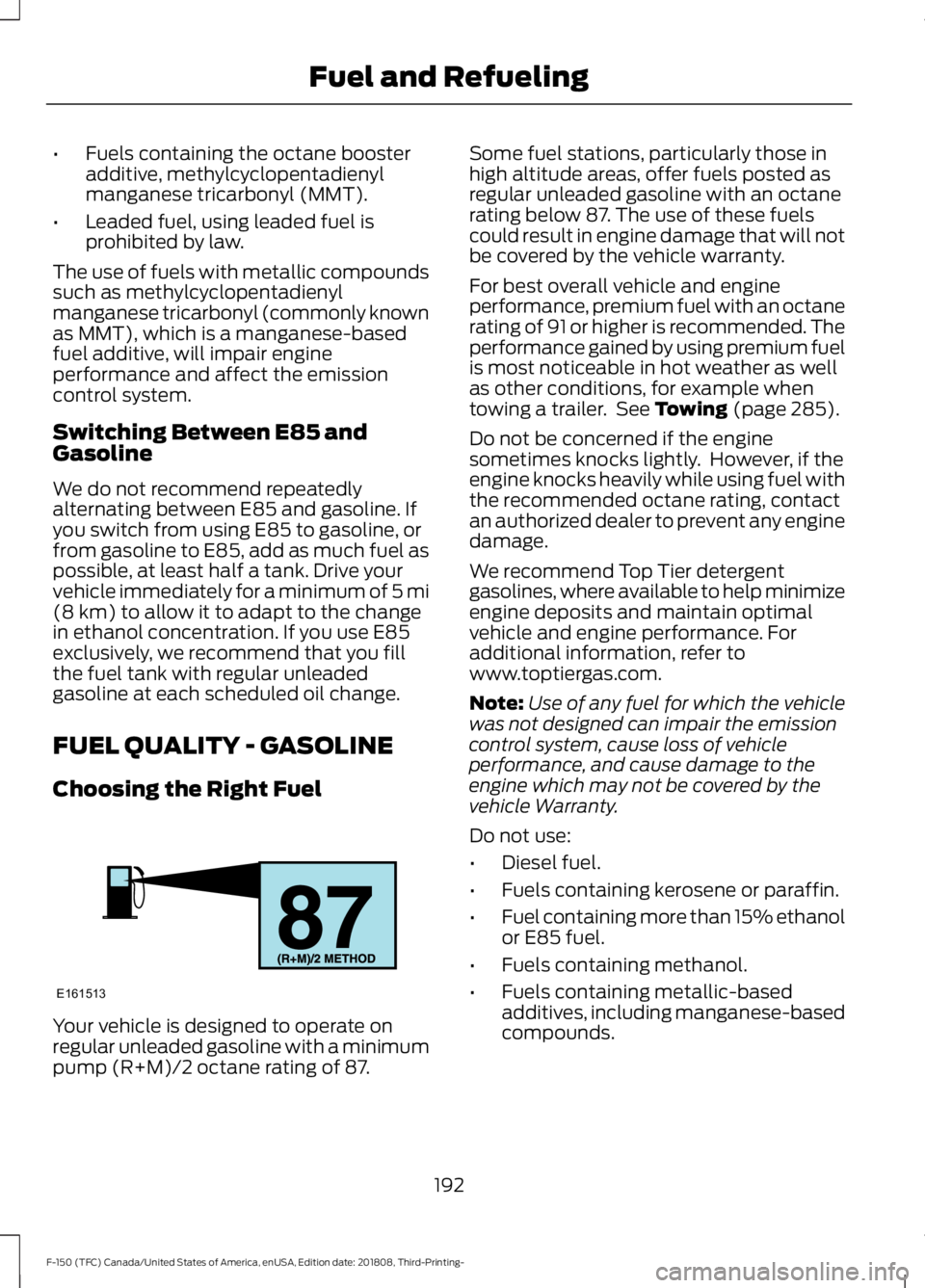 FORD F-150 2019 Owners Manual •
Fuels containing the octane booster
additive, methylcyclopentadienyl
manganese tricarbonyl (MMT).
• Leaded fuel, using leaded fuel is
prohibited by law.
The use of fuels with metallic compounds
FORD F-150 2019 Owners Manual •
Fuels containing the octane booster
additive, methylcyclopentadienyl
manganese tricarbonyl (MMT).
• Leaded fuel, using leaded fuel is
prohibited by law.
The use of fuels with metallic compounds