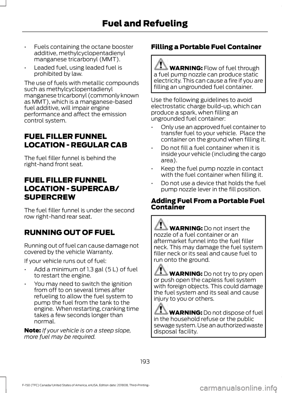 FORD F-150 2019 Owners Manual •
Fuels containing the octane booster
additive, methylcyclopentadienyl
manganese tricarbonyl (MMT).
• Leaded fuel, using leaded fuel is
prohibited by law.
The use of fuels with metallic compounds
FORD F-150 2019 Owners Manual •
Fuels containing the octane booster
additive, methylcyclopentadienyl
manganese tricarbonyl (MMT).
• Leaded fuel, using leaded fuel is
prohibited by law.
The use of fuels with metallic compounds