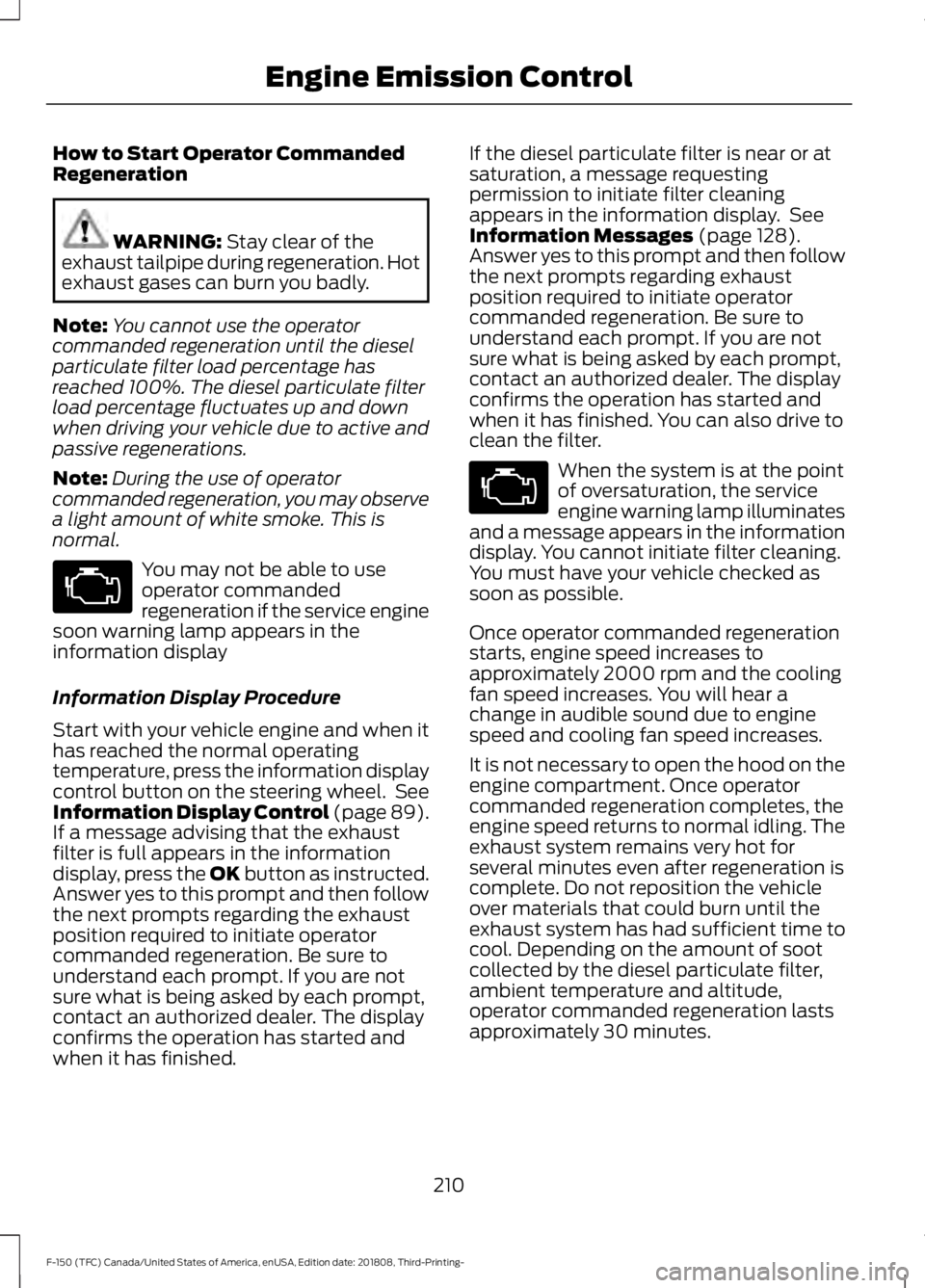 FORD F-150 2019 Owners Manual How to Start Operator Commanded
Regeneration
WARNING: Stay clear of the
exhaust tailpipe during regeneration. Hot
exhaust gases can burn you badly.
Note: You cannot use the operator
commanded regenera FORD F-150 2019 Owners Manual How to Start Operator Commanded
Regeneration
WARNING: Stay clear of the
exhaust tailpipe during regeneration. Hot
exhaust gases can burn you badly.
Note: You cannot use the operator
commanded regenera