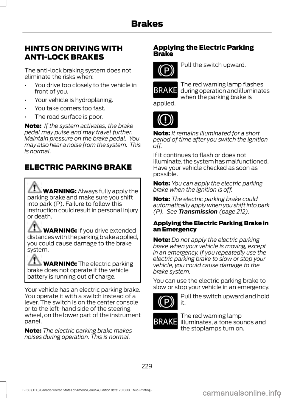 FORD F-150 2019 Owners Manual HINTS ON DRIVING WITH
ANTI-LOCK BRAKES
The anti-lock braking system does not
eliminate the risks when:
•
You drive too closely to the vehicle in
front of you.
• Your vehicle is hydroplaning.
• Y FORD F-150 2019 Owners Manual HINTS ON DRIVING WITH
ANTI-LOCK BRAKES
The anti-lock braking system does not
eliminate the risks when:
•
You drive too closely to the vehicle in
front of you.
• Your vehicle is hydroplaning.
• Y