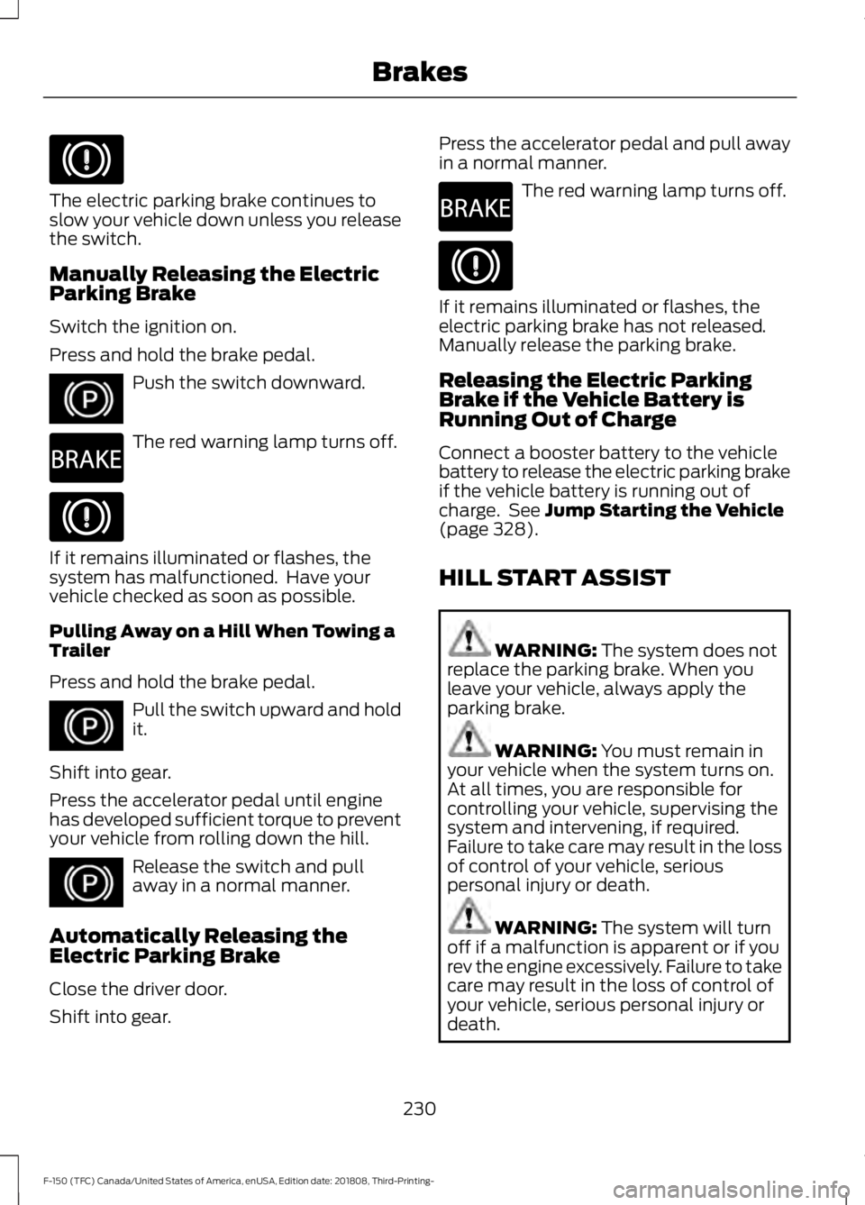 FORD F-150 2019 Owners Manual The electric parking brake continues to
slow your vehicle down unless you release
the switch.
Manually Releasing the Electric
Parking Brake
Switch the ignition on.
Press and hold the brake pedal.
Push FORD F-150 2019 Owners Manual The electric parking brake continues to
slow your vehicle down unless you release
the switch.
Manually Releasing the Electric
Parking Brake
Switch the ignition on.
Press and hold the brake pedal.
Push