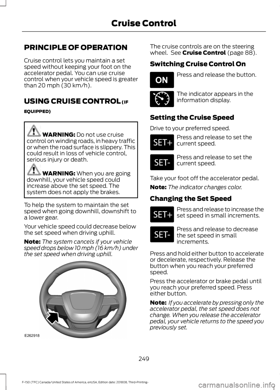 FORD F-150 2019 Owners Manual PRINCIPLE OF OPERATION
Cruise control lets you maintain a set
speed without keeping your foot on the
accelerator pedal. You can use cruise
control when your vehicle speed is greater
than 20 mph (30 km FORD F-150 2019 Owners Manual PRINCIPLE OF OPERATION
Cruise control lets you maintain a set
speed without keeping your foot on the
accelerator pedal. You can use cruise
control when your vehicle speed is greater
than 20 mph (30 km