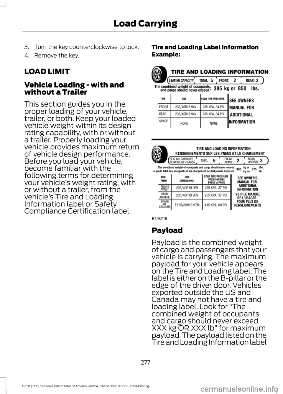 FORD F-150 2019 Owners Manual 3. Turn the key counterclockwise to lock.
4. Remove the key.
LOAD LIMIT
Vehicle Loading - with and
without a Trailer
This section guides you in the
proper loading of your vehicle,
trailer, or both. Ke FORD F-150 2019 Owners Manual 3. Turn the key counterclockwise to lock.
4. Remove the key.
LOAD LIMIT
Vehicle Loading - with and
without a Trailer
This section guides you in the
proper loading of your vehicle,
trailer, or both. Ke