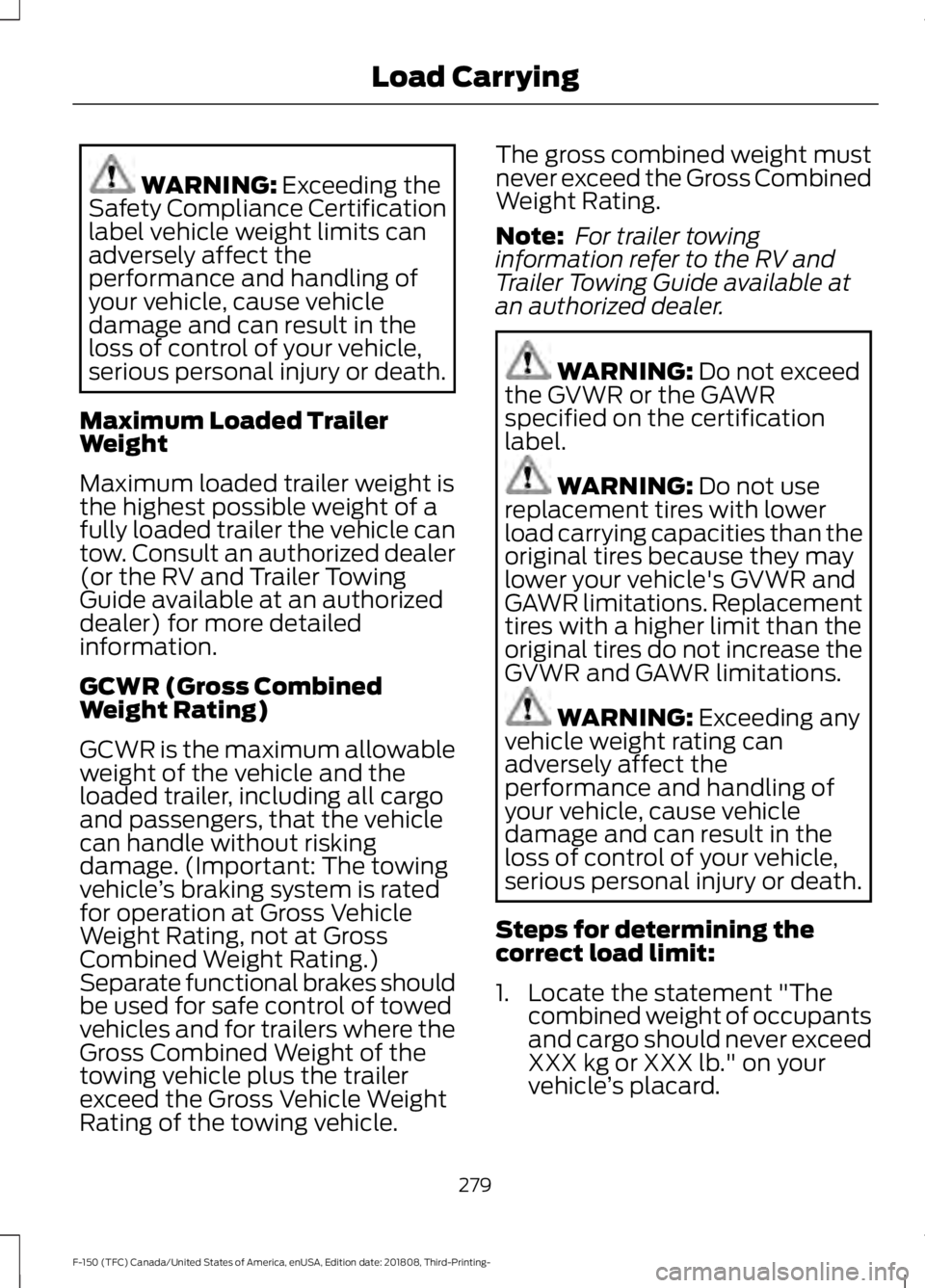 FORD F-150 2019 Owners Manual WARNING: Exceeding the
Safety Compliance Certification
label vehicle weight limits can
adversely affect the
performance and handling of
your vehicle, cause vehicle
damage and can result in the
loss of FORD F-150 2019 Owners Manual WARNING: Exceeding the
Safety Compliance Certification
label vehicle weight limits can
adversely affect the
performance and handling of
your vehicle, cause vehicle
damage and can result in the
loss of