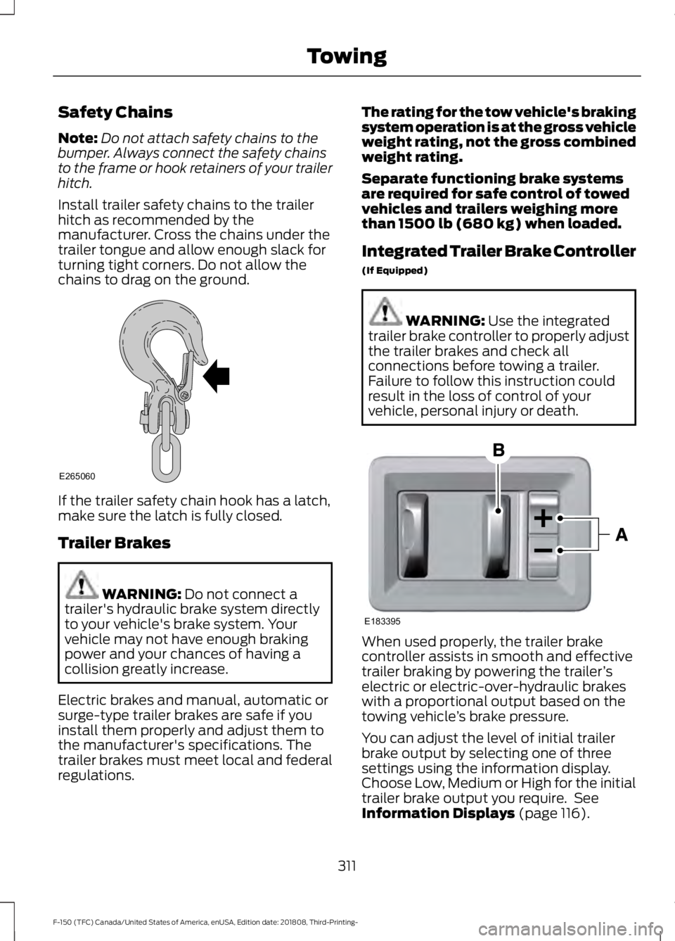 FORD F-150 2019 Owners Manual Safety Chains
Note:
Do not attach safety chains to the
bumper. Always connect the safety chains
to the frame or hook retainers of your trailer
hitch.
Install trailer safety chains to the trailer
hitch FORD F-150 2019 Owners Manual Safety Chains
Note:
Do not attach safety chains to the
bumper. Always connect the safety chains
to the frame or hook retainers of your trailer
hitch.
Install trailer safety chains to the trailer
hitch