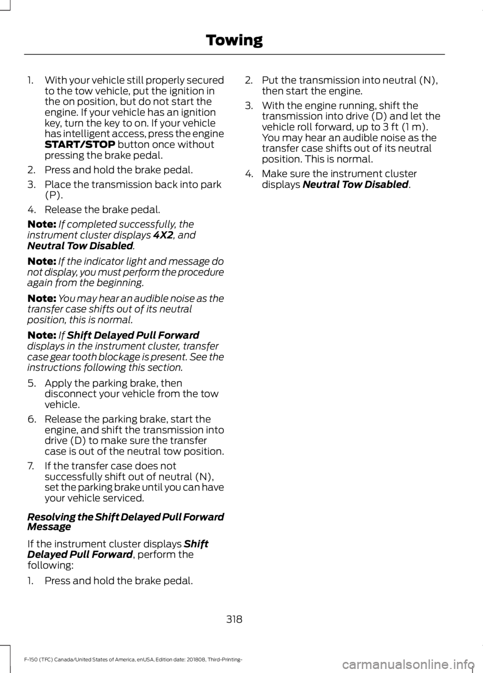 FORD F-150 2019 Owners Manual 1.
With your vehicle still properly secured
to the tow vehicle, put the ignition in
the on position, but do not start the
engine. If your vehicle has an ignition
key, turn the key to on. If your vehic FORD F-150 2019 Owners Manual 1.
With your vehicle still properly secured
to the tow vehicle, put the ignition in
the on position, but do not start the
engine. If your vehicle has an ignition
key, turn the key to on. If your vehic
