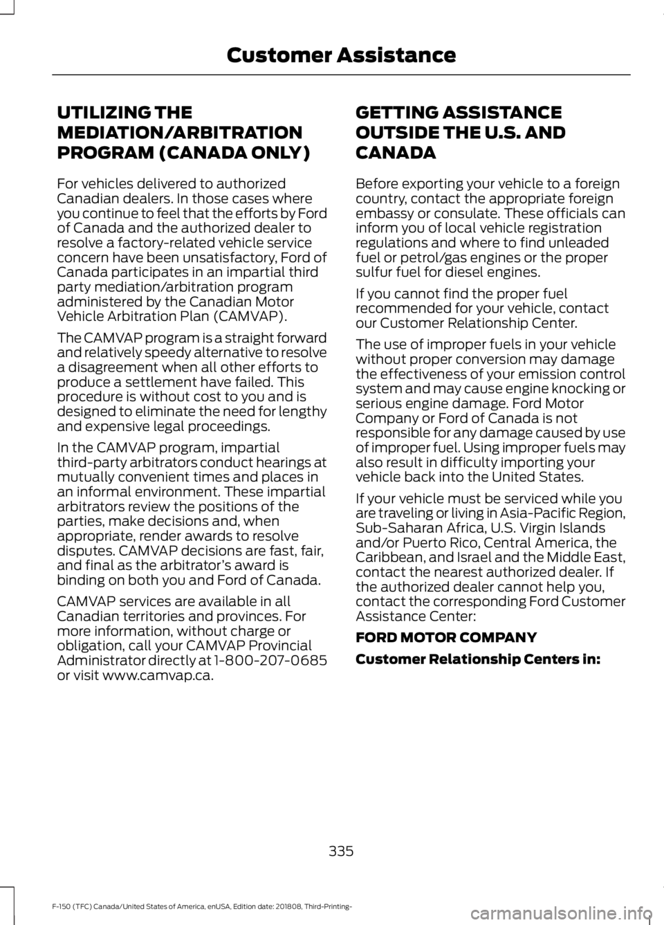 FORD F-150 2019 Owners Manual UTILIZING THE
MEDIATION/ARBITRATION
PROGRAM (CANADA ONLY)
For vehicles delivered to authorized
Canadian dealers. In those cases where
you continue to feel that the efforts by Ford
of Canada and the au FORD F-150 2019 Owners Manual UTILIZING THE
MEDIATION/ARBITRATION
PROGRAM (CANADA ONLY)
For vehicles delivered to authorized
Canadian dealers. In those cases where
you continue to feel that the efforts by Ford
of Canada and the au