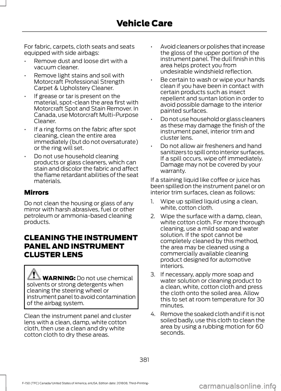 FORD F-150 2019 Owners Manual For fabric, carpets, cloth seats and seats
equipped with side airbags:
•
Remove dust and loose dirt with a
vacuum cleaner.
• Remove light stains and soil with
Motorcraft Professional Strength
Carp FORD F-150 2019 Owners Manual For fabric, carpets, cloth seats and seats
equipped with side airbags:
•
Remove dust and loose dirt with a
vacuum cleaner.
• Remove light stains and soil with
Motorcraft Professional Strength
Carp