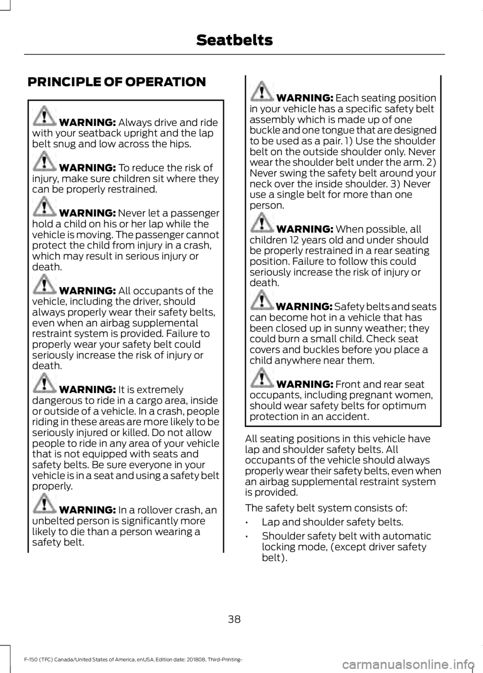 FORD F-150 2019 Owners Manual PRINCIPLE OF OPERATION
WARNING: Always drive and ride
with your seatback upright and the lap
belt snug and low across the hips. WARNING:
To reduce the risk of
injury, make sure children sit where the FORD F-150 2019 Owners Manual PRINCIPLE OF OPERATION
WARNING: Always drive and ride
with your seatback upright and the lap
belt snug and low across the hips. WARNING:
To reduce the risk of
injury, make sure children sit where the