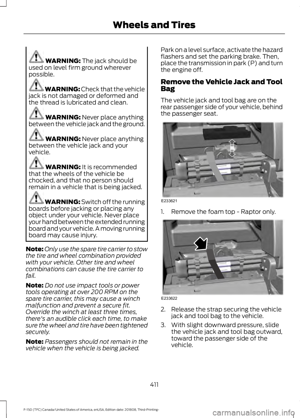 FORD F-150 2019 Owners Manual WARNING: The jack should be
used on level firm ground wherever
possible. WARNING:
Check that the vehicle
jack is not damaged or deformed and
the thread is lubricated and clean. WARNING:
Never place FORD F-150 2019 Owners Manual WARNING: The jack should be
used on level firm ground wherever
possible. WARNING:
Check that the vehicle
jack is not damaged or deformed and
the thread is lubricated and clean. WARNING:
Never place