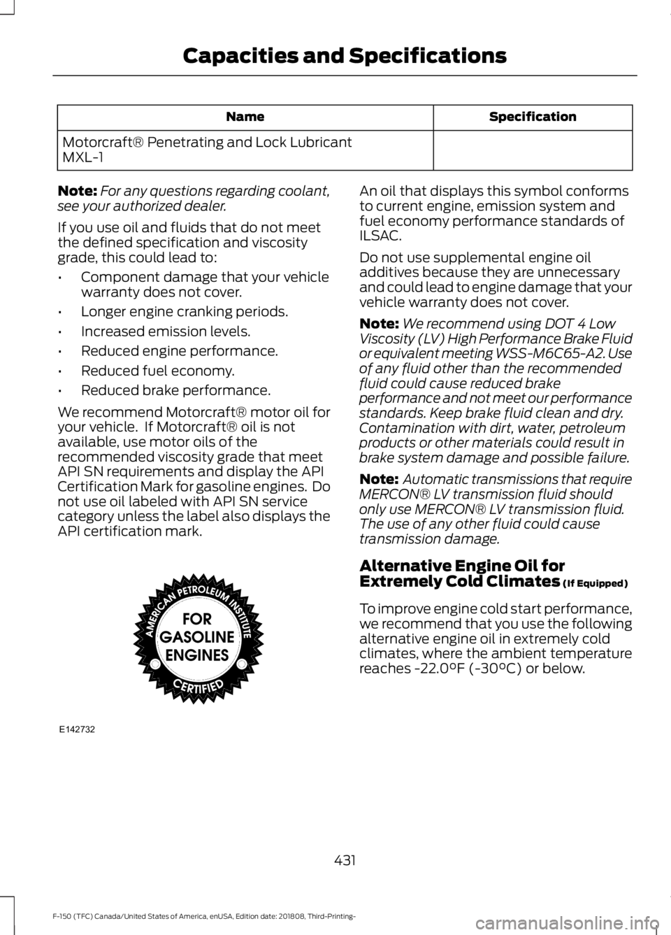 FORD F-150 2019 Owners Manual Specification
Name
Motorcraft® Penetrating and Lock Lubricant
MXL-1
Note: For any questions regarding coolant,
see your authorized dealer.
If you use oil and fluids that do not meet
the defined speci FORD F-150 2019 Owners Manual Specification
Name
Motorcraft® Penetrating and Lock Lubricant
MXL-1
Note: For any questions regarding coolant,
see your authorized dealer.
If you use oil and fluids that do not meet
the defined speci