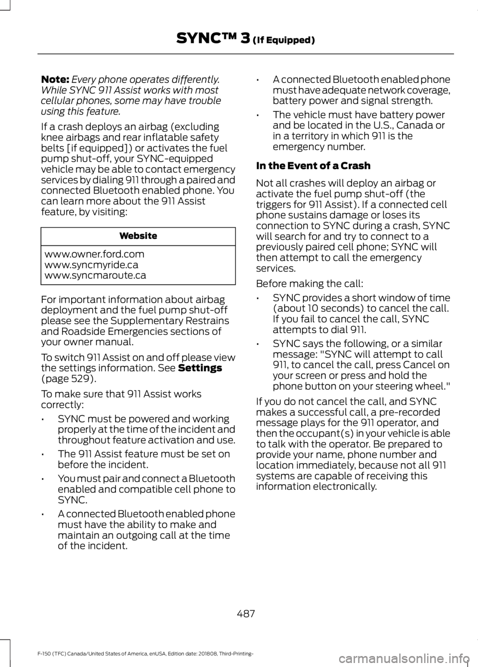 FORD F-150 2019 Owners Manual Note:
Every phone operates differently.
While SYNC 911 Assist works with most
cellular phones, some may have trouble
using this feature.
If a crash deploys an airbag (excluding
knee airbags and rear i FORD F-150 2019 Owners Manual Note:
Every phone operates differently.
While SYNC 911 Assist works with most
cellular phones, some may have trouble
using this feature.
If a crash deploys an airbag (excluding
knee airbags and rear i